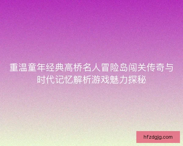 重温童年经典高桥名人冒险岛闯关传奇与时代记忆解析游戏魅力探秘