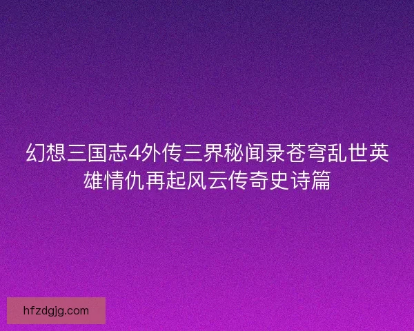 幻想三国志4外传三界秘闻录苍穹乱世英雄情仇再起风云传奇史诗篇