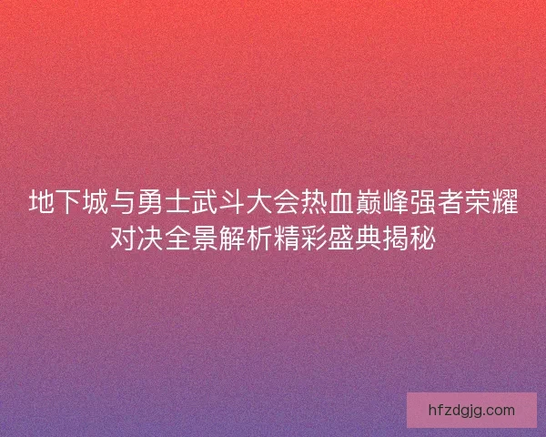 地下城与勇士武斗大会热血巅峰强者荣耀对决全景解析精彩盛典揭秘