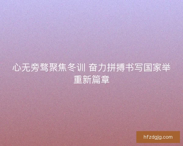 心无旁骛聚焦冬训 奋力拼搏书写国家举重新篇章