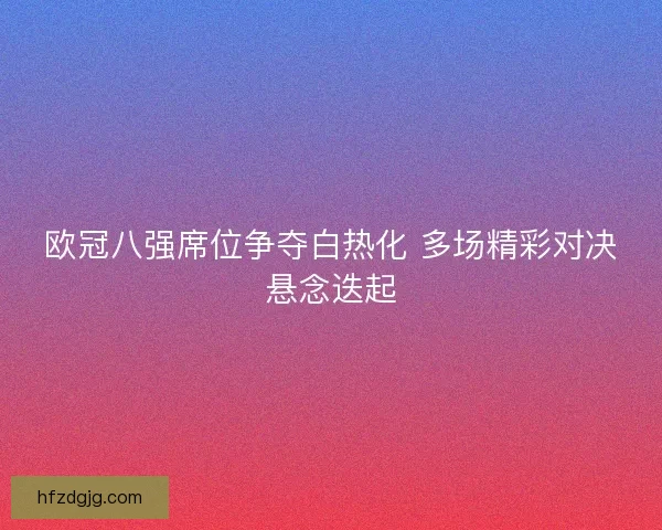 欧冠八强席位争夺白热化 多场精彩对决悬念迭起
