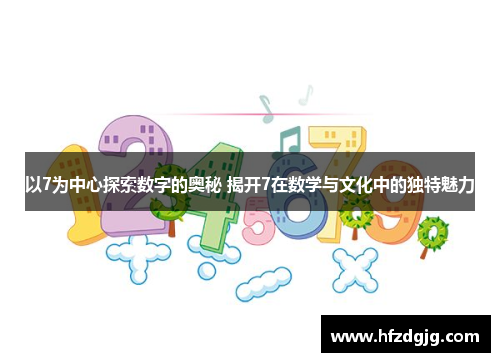 以7为中心探索数字的奥秘 揭开7在数学与文化中的独特魅力