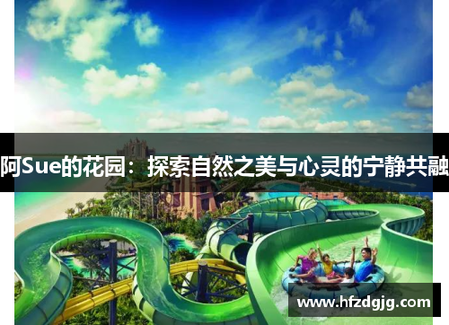 阿Sue的花园：探索自然之美与心灵的宁静共融