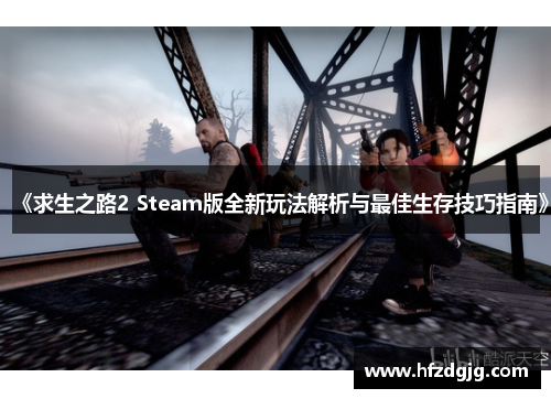 《求生之路2 Steam版全新玩法解析与最佳生存技巧指南》