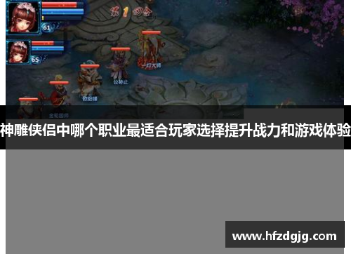 神雕侠侣中哪个职业最适合玩家选择提升战力和游戏体验