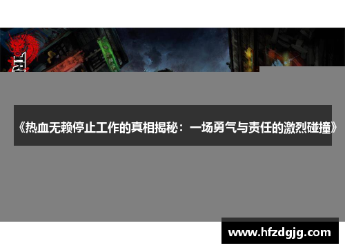 《热血无赖停止工作的真相揭秘：一场勇气与责任的激烈碰撞》