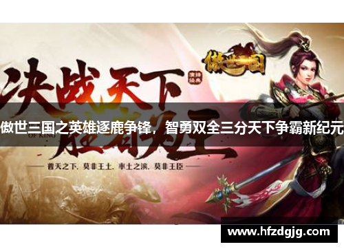 傲世三国之英雄逐鹿争锋，智勇双全三分天下争霸新纪元